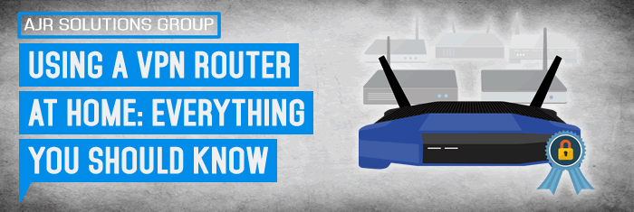Using A VPN Router At Home: Everything You Should Know