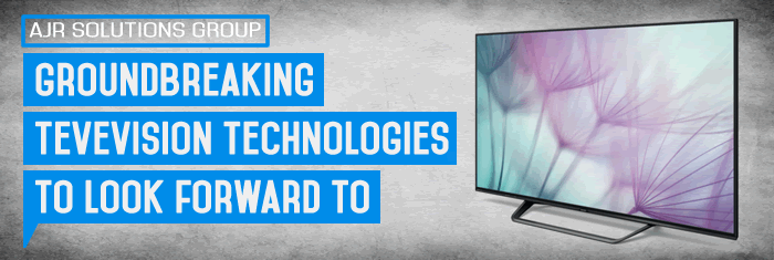 Groundbreaking Television Technologies to Look Forward To